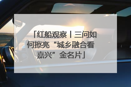 红船观察丨三问如何擦亮“城乡融合看嘉兴”金名片