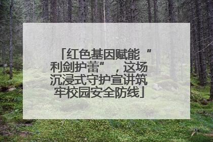 红色基因赋能“利剑护蕾”，这场沉浸式守护宣讲筑牢校园安全防线