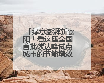绿意澎湃新襄阳！看这座全国首批碳达峰试点城市的节能增效答卷