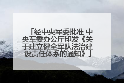 经中央军委批准 中央军委办公厅印发《关于建立健全军队法治建设责任体系的通知》