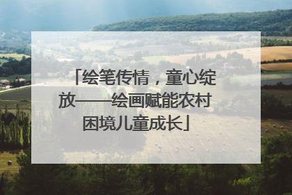 绘笔传情，童心绽放——绘画赋能农村困境儿童成长