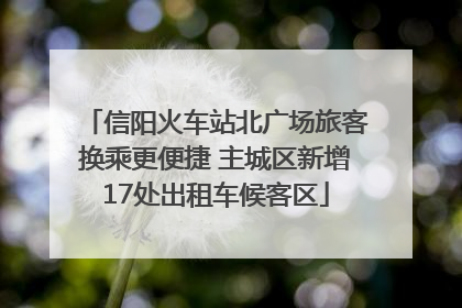 信阳火车站北广场旅客换乘更便捷 主城区新增17处出租车候客区