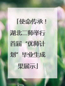 使命传承！湖北二师举行首届“优师计划”毕业生成果展示