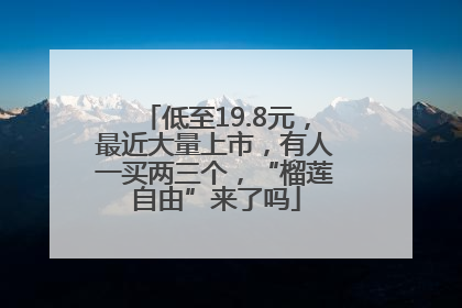 低至19.8元，最近大量上市，有人一买两三个，“榴莲自由”来了吗