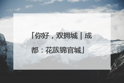 你好，双拥城｜成都：花簇锦官城