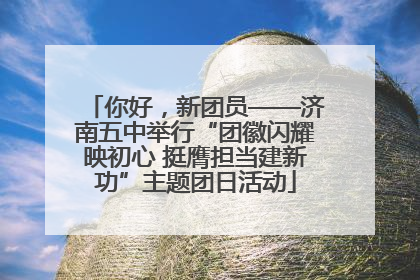 你好，新团员——济南五中举行“团徽闪耀映初心 挺膺担当建新功”主题团日活动