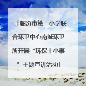 临汾市第一小学联合环卫中心南城环卫所开展“环保十小事”主题宣讲活动
