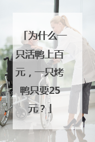 为什么一只活鸭上百元，一只烤鸭只要25元？