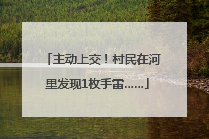 主动上交！村民在河里发现1枚手雷……
