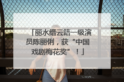 丽水缙云籍一级演员陈丽俐，获“中国戏剧梅花奖”！