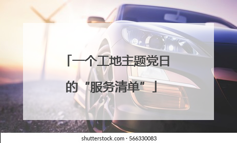 一个工地主题党日的“服务清单”