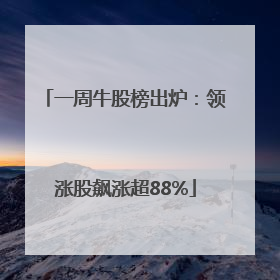 一周牛股榜出炉：领涨股飙涨超88%