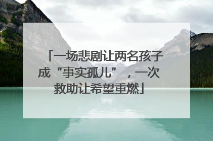 一场悲剧让两名孩子成“事实孤儿”，一次救助让希望重燃