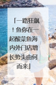 一路狂飙！鱼你在一起酸菜鱼海内外门店增长势头由何而来