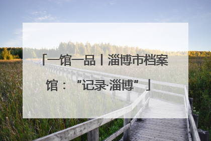 一馆一品丨淄博市档案馆：“记录·淄博”