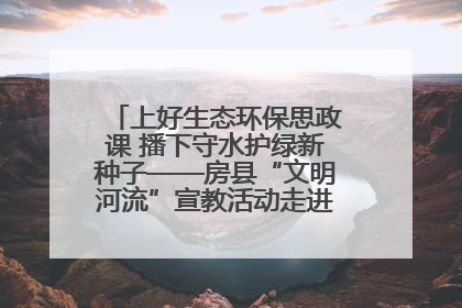上好生态环保思政课 播下守水护绿新种子——房县“文明河流”宣教活动走进八一希望小学