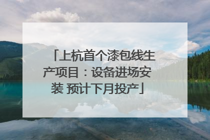 上杭首个漆包线生产项目：设备进场安装 预计下月投产