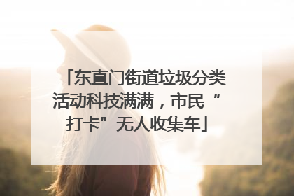 东直门街道垃圾分类活动科技满满，市民“打卡”无人收集车