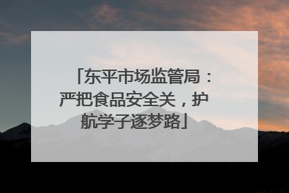 东平市场监管局：严把食品安全关，护航学子逐梦路