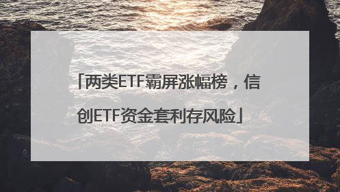 两类ETF霸屏涨幅榜，信创ETF资金套利存风险