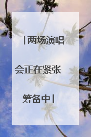 两场演唱会正在紧张筹备中