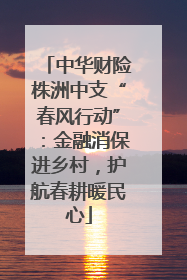 中华财险株洲中支“春风行动”：金融消保进乡村，护航春耕暖民心
