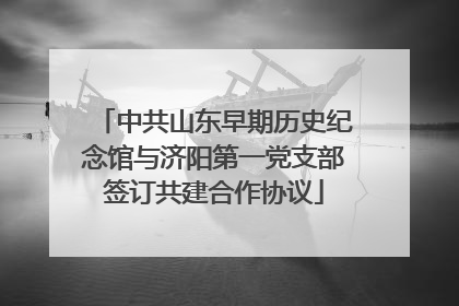 中共山东早期历史纪念馆与济阳第一党支部签订共建合作协议