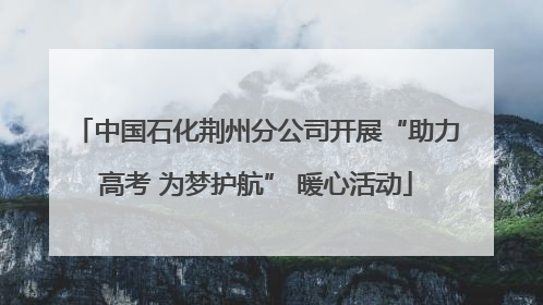 中国石化荆州分公司开展“助力高考 为梦护航” 暖心活动