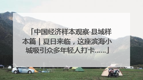 中国经济样本观察·县域样本篇｜夏日来临，这座滨海小城吸引众多年轻人打卡……