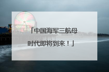 中国海军三航母时代即将到来！