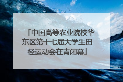 中国高等农业院校华东区第十七届大学生田径运动会在青闭幕