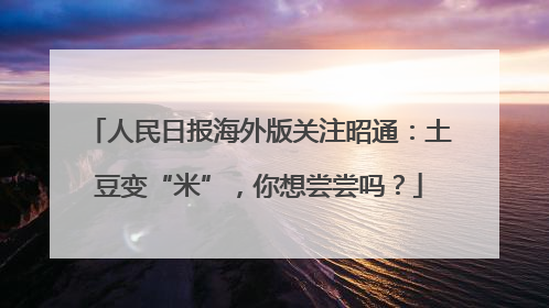 人民日报海外版关注昭通：土豆变“米”，你想尝尝吗？