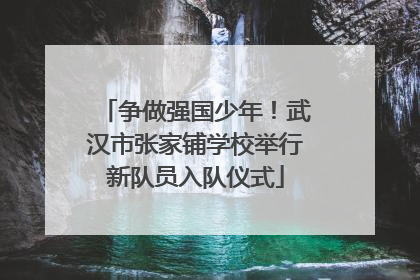 争做强国少年！武汉市张家铺学校举行新队员入队仪式