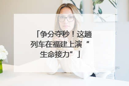 争分夺秒！这趟列车在福建上演“生命接力”
