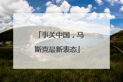 事关中国，马斯克最新表态