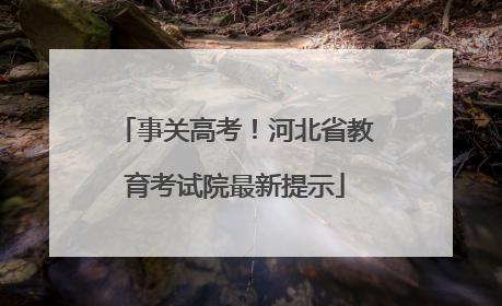 事关高考！河北省教育考试院最新提示