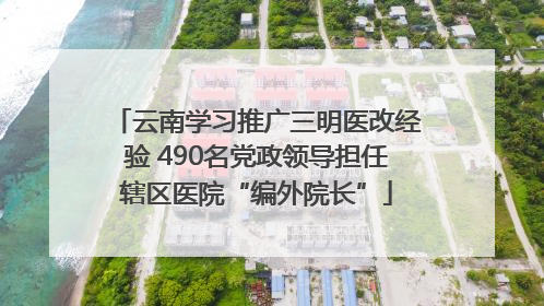 云南学习推广三明医改经验 490名党政领导担任辖区医院“编外院长”