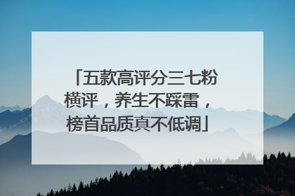 五款高评分三七粉横评，养生不踩雷，榜首品质真不低调