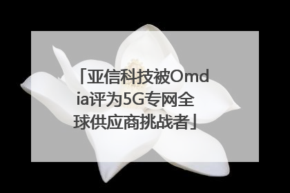 亚信科技被Omdia评为5G专网全球供应商挑战者