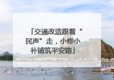交通改造跟着“民声”走，小修小补铺筑平安路
