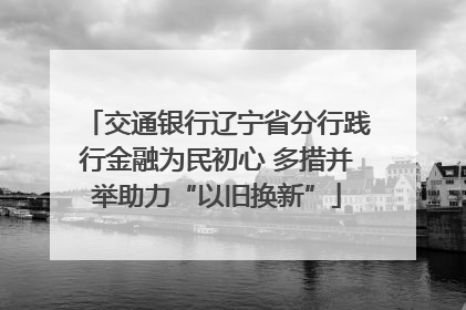 交通银行辽宁省分行践行金融为民初心 多措并举助力“以旧换新”