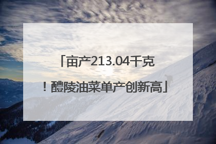 亩产213.04千克！醴陵油菜单产创新高