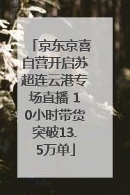 京东京喜自营开启苏超连云港专场直播 10小时带货突破13.5万单