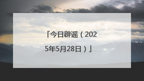 今日辟谣（2025年5月28日）