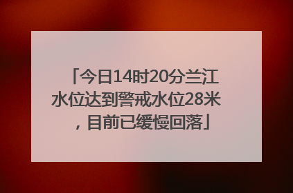 今日14时20分兰江水位达到警戒水位28米，目前已缓慢回落