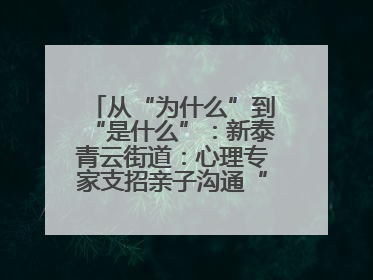 从“为什么”到“是什么”：新泰青云街道：心理专家支招亲子沟通“心”技巧