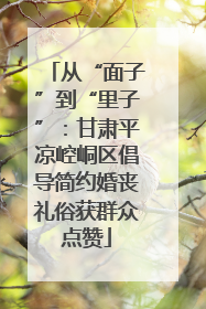 从“面子”到“里子”：甘肃平凉崆峒区倡导简约婚丧礼俗获群众点赞