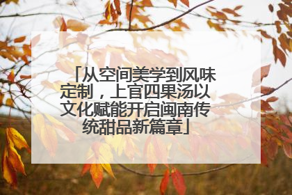 从空间美学到风味定制，上官四果汤以文化赋能开启闽南传统甜品新篇章