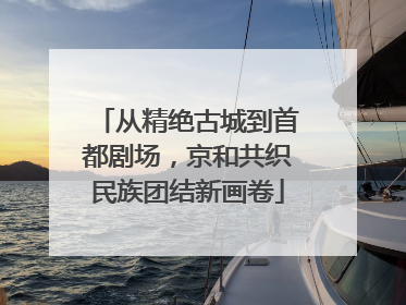 从精绝古城到首都剧场，京和共织民族团结新画卷
