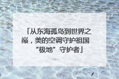 从东海孤岛到世界之巅，美的空调守护祖国“极地”守护者